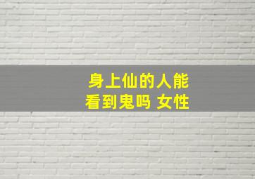 身上仙的人能看到鬼吗 女性